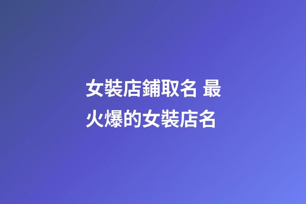 女裝店鋪取名 最火爆的女裝店名-第1張-店鋪起名-玄機派